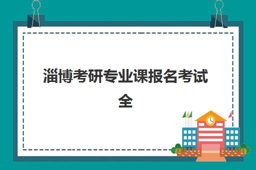 淄博考研专业课报名考试全指南：时间安排、报考条件与流程详解