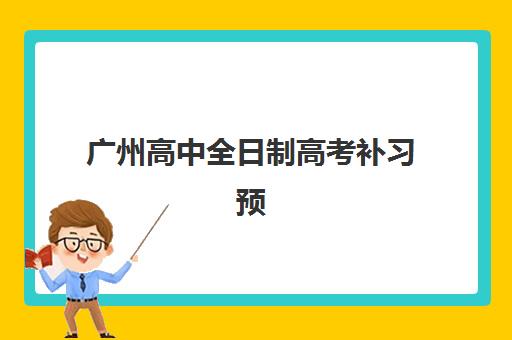 广州高中全日制高考补习预报名时间2026如何安排？最新权威时间表与科学择校全攻略