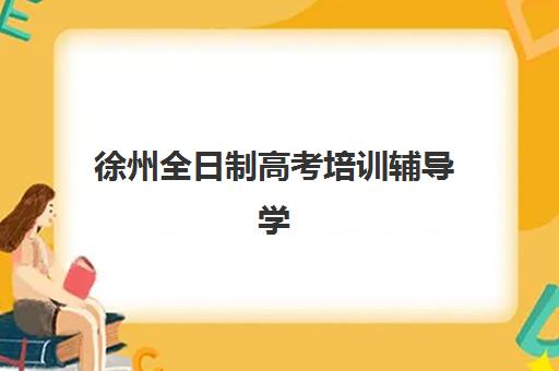徐州全日制高考培训辅导学校哪家好一点？2025年最新排名、择校指南与成功案例解析