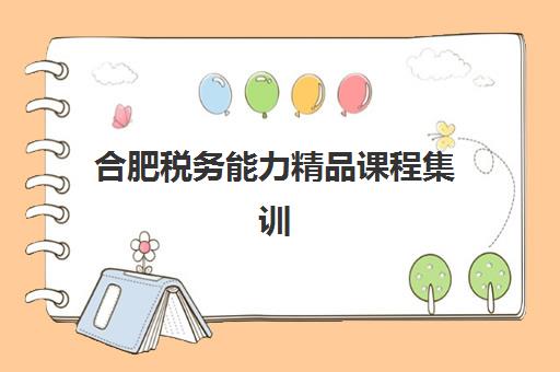合肥税务能力精品课程集训营哪个比较好网如何查询最科学？2025年最新排名解析、择校技巧与成功案例全攻略