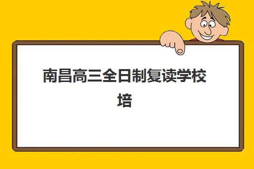 南昌高三全日制复读学校培训机构哪个比较好一点？2025年最新排名榜单与择校技巧全解析