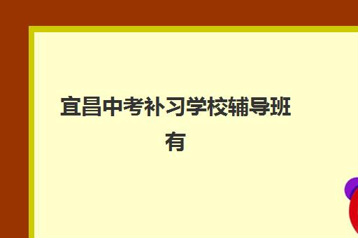 宜昌中考补习学校辅导班有哪些学校在招生？2025年最新权威榜单详情、择校标准与报名全流程指南