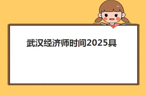 武汉经济师时间2025具体时间如何安排？最新考试日程、报名流程与备考全攻略