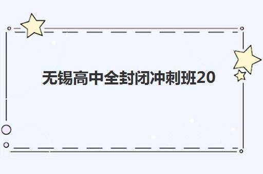 无锡高中全封闭冲刺班2025年招生计划如何？最新数据解读与择校指南