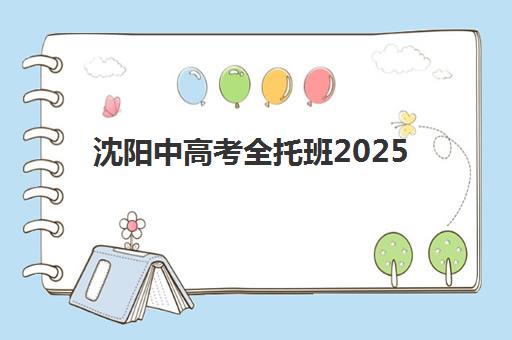 沈阳中高考全托班2025辅导班哪个好？最新权威排名、各校特色解析与科学择校全攻略指南