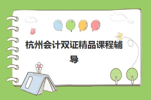 杭州会计双证精品课程辅导机构那家比较好？2025年权威排名深度解析、择校标准与成功案例全攻略