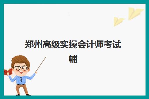 郑州高级实操会计师考试辅导课程寄宿中心大概多少钱半年？2025年费用明细、省钱技巧与择校全攻略