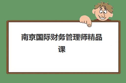 南京国际财务管理师精品课程2025考试地点如何查询？最新考点分布、报名流程与备考全攻略
