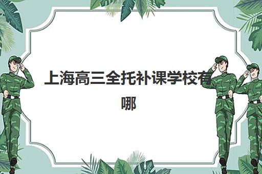 上海高三全托补课学校有哪些选择？十大机构收费标准与校区分布全指南