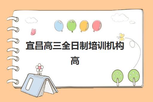 宜昌高三全日制培训机构高性价比公办机构TOP5如何选择？2025年权威排名解析与择校指南