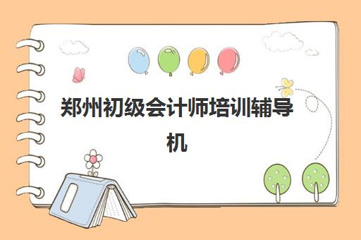 郑州初级会计师培训辅导机构有哪些学校？2025年最新排名榜单与科学择校全指南