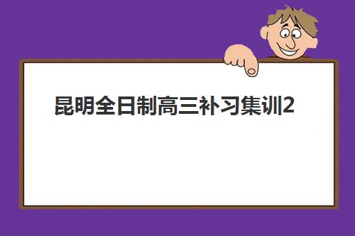 昆明全日制高三补习集训2025年考点在哪？最新考点分布、选择策略与备考全指南
