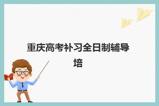 重庆高考补习全日制辅导培训机构哪家好？2025年最新权威排名与科学择校全攻略