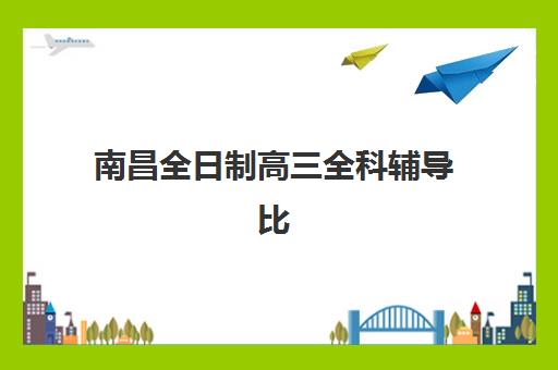 南昌全日制高三全科辅导比较厉害的培训机构数学怎么选？2025年最新十大机构课程特色、师资对比与择校指南