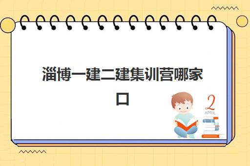 淄博一建二建集训营哪家口碑好？2023年最新权威口碑排名、择校标准与成功案例全解析