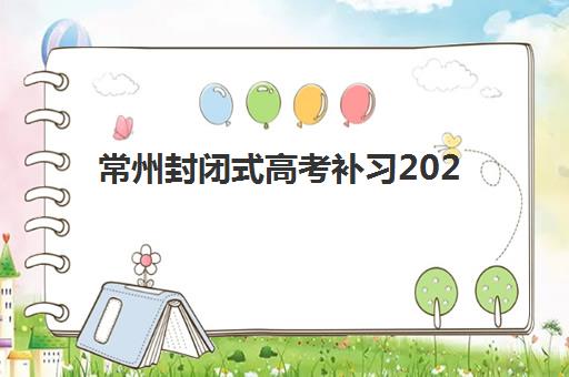 常州封闭式高考补习2025年报名人数多少？最新权威数据解读、趋势分析与备考策略指南