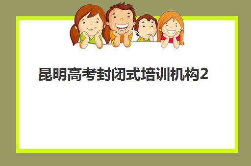 昆明高考封闭式培训机构2025年考点在哪？权威查询方法、主要机构考点分布与考前准备全攻略