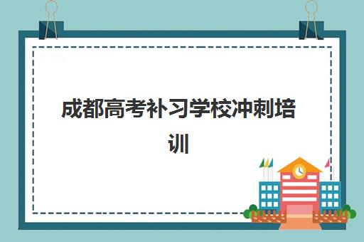 成都高考补习学校冲刺培训基地有哪些学校？2025年最新排名、课程特色与择校全指南