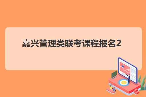 嘉兴管理类联考课程报名2025报名时间如何安排？最新权威时间表、报名步骤详解与科学备考全指南