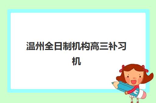 温州全日制机构高三补习机构服务透明度报告如何查询最准确？2025年最新评估标准与机构选择指南