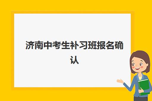 济南中考生补习班报名确认时间表格如何查询？2025年学仁教育等机构报名流程、时间对比与择校全攻略