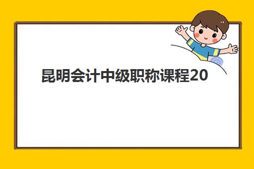 昆明会计中级职称课程2025辅导班哪儿最好？最新排名对比、择校指南与避坑全攻略