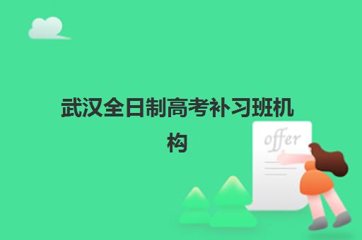 武汉全日制高考补习班机构辅导班有哪些学校招生?2025年最新十大排名榜单与科学择校全攻略详解 武汉全日制高考补习班机构辅导班有哪些学校招生?2025年最新十大排名榜单与科学择校全攻略详解