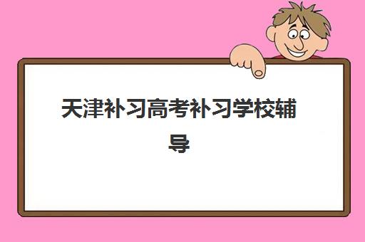 天津补习高考补习学校辅导机构排名一览表最新如何查询？2025年权威十大榜单与科学择校全攻略