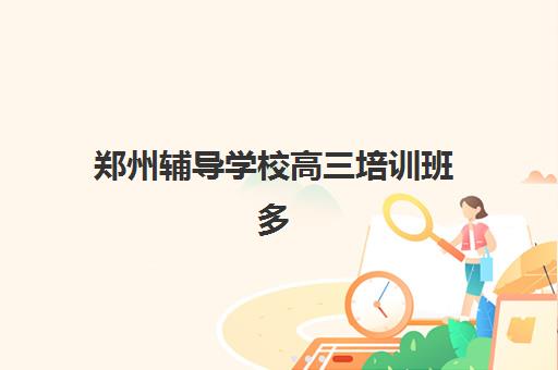 郑州辅导学校高三培训班多少钱一个月？2023年最新费用明细、各机构价格对比与科学择校全指南