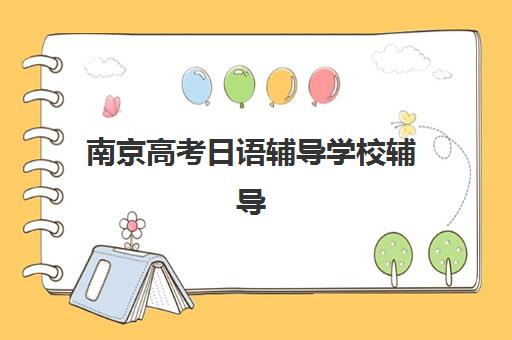 南京高考日语辅导学校辅导机构那家比较好？2025年最新权威排名前十深度解析、对比选择与避坑全攻略