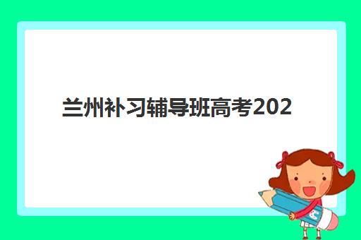 兰州补习辅导班高考2025年考点分布如何查询？最新考场位置清单、各区域详情与备考策略全攻略