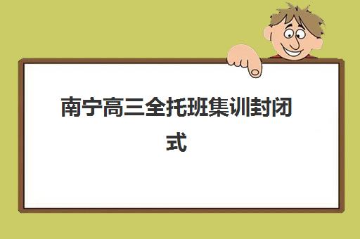 南宁高三全托班集训封闭式集训营地址在哪如何查找？2023年最新地址分布与择校全攻略
