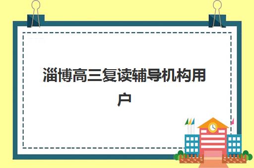 淄博高三复读辅导机构用户满意度如何？2025年最新标杆机构排名、择校技巧与科学避坑全攻略