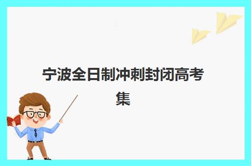 宁波全日制冲刺封闭高考集训营如何选择？2025年口碑机构综合对比与择校指南