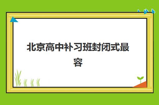 北京高中补习班封闭式最容易的大学排名如何查询？2025年最新权威榜单与择校冲刺全攻略详解