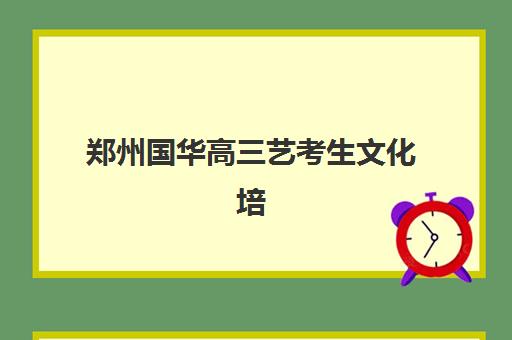 郑州国华高三艺考生文化培训班学费价格表全面解析：2025年收费明细、班型选择及高性价比报读指南