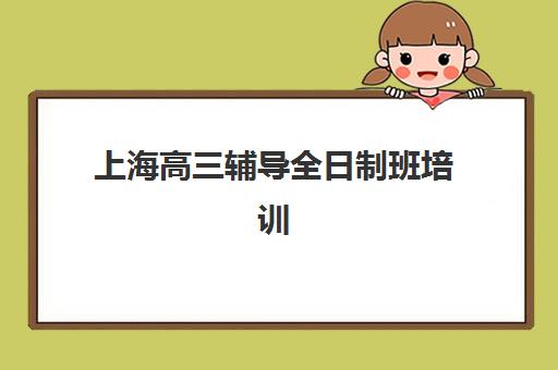 上海高三辅导全日制班培训学校排名前十如何科学参考？2025年最新权威榜单、择校技巧与成功案例全解析