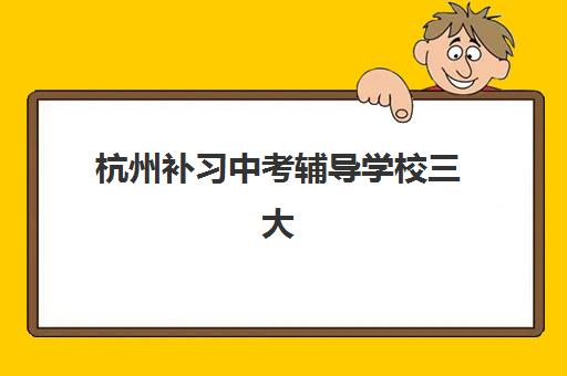 杭州补习中考辅导学校三大机构服务成本公示如何查询？2025年最新收费明细、性价比分析与择校指南
