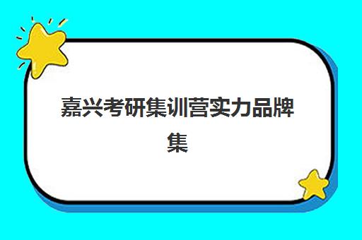 嘉兴考研集训营实力品牌集中训练营怎么样啊？2025年最新权威评测与选择全攻略