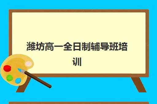 潍坊高一全日制辅导班培训机构如何选？2025年最新排名前十榜单、各校特色解析与科学择校全指南