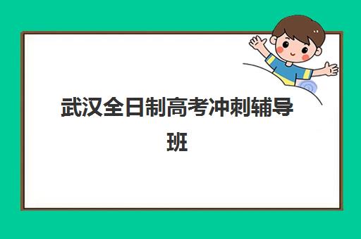 武汉全日制高考冲刺辅导班2025年时间如何安排？最新开学日程与课程规划全解析