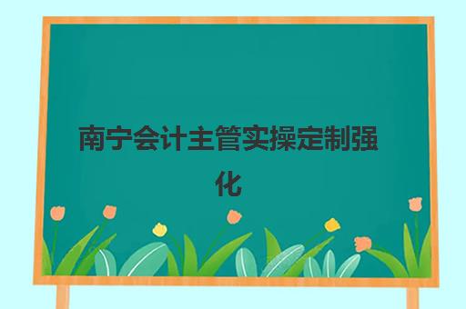 南宁会计主管实操定制强化课程预报名时间2026如何规划？最新权威时间表与科学报名避坑全指南