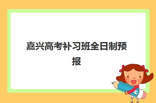 嘉兴高考补习班全日制预报名费用多少钱啊如何查询？2025年最新价格表、报名流程步骤与省钱技巧全解析