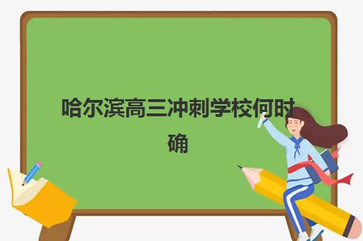 哈尔滨高三冲刺学校何时确认报名？2025年各机构时间节点与择校全攻略