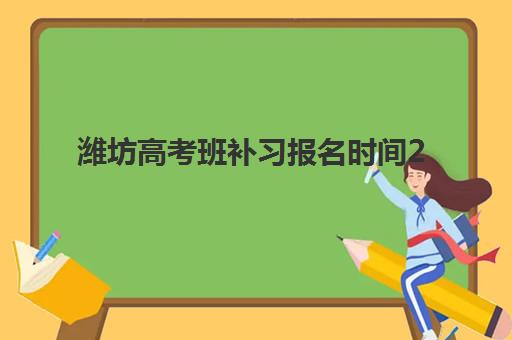 潍坊高考班补习报名时间2025年如何安排？最新权威时间表与科学报名全攻略