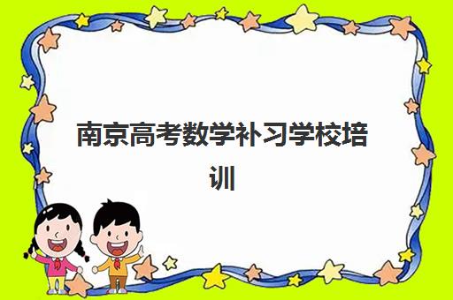 南京高考数学补习学校培训班多少钱一年？2025年最新收费标准与性价比选择全攻略