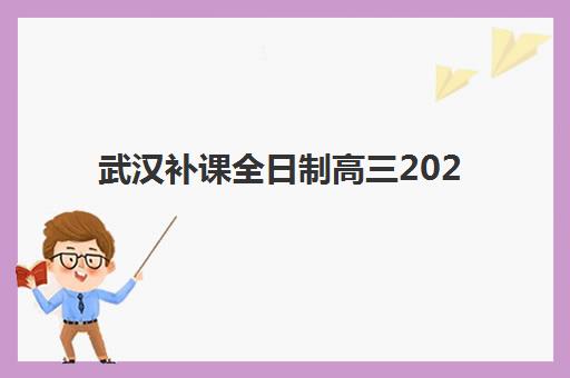 武汉补课全日制高三2025报名时间是多少？最新各机构时间表、报名流程详解与择校全指南