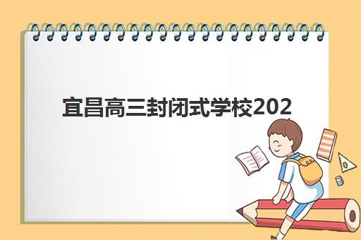 宜昌高三封闭式学校2025辅导班哪个好？最新费用明细与五大机构实力对比全指南