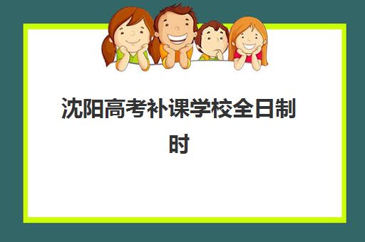 沈阳高考补课学校全日制时间2025年公布了吗？最新权威时间表深度解析、多维度对比与科学择校全攻略
