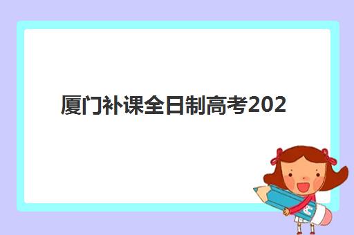 厦门补课全日制高考2025年报名情况如何把握？最新政策解读、报名流程详解与优质机构选择全攻略